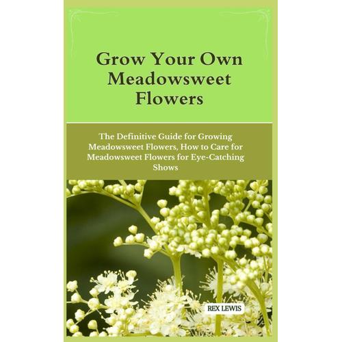 Grow Your Own Meadowsweet Flowers: The Definitive Guide For Growing Meadowsweet Flowers, How To Care For Meadowsweet Flowers For Eye-Catching Shows