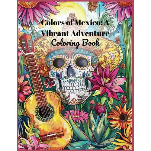 Colors Of Mexico: A Vibrant Adventure Coloring Book For Adults: Journey Through The Land Of Fiesta And Folklore