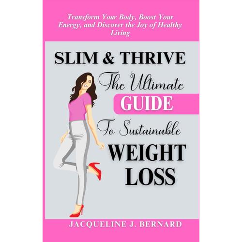 Slim & Thrive The Ultimate Guide To Sustainable Weight Loss: Transform Your Body, Boost Your Energy, And Discover The Joy Of Healthy Living.