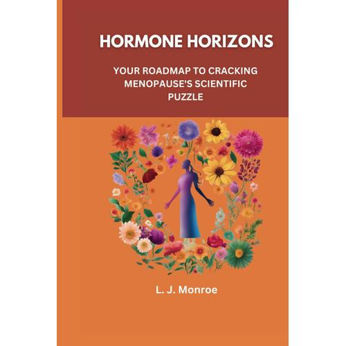 Hormone Horizons: Your Roadmap To Cracking Menopause's Scientific Puzzle: Embrace Change With Knowledge, Purpose, Reclaim Control, And Redefine Vitality