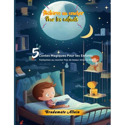 Histoires Au Coucher Pour Les Enfants: 5 Contes Magiques Pour Les Enfants Fantasmes Au Coucher Fais De Beaux Rêves La Nuit