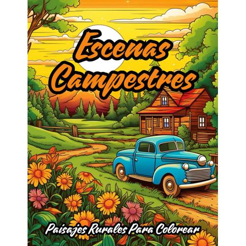 Libro De Colorear Escenas Campestres: Casas De Campo Encantadoras, Jardines Y Flores, Encantadores Paisajes Rurales Para Colorear Y Alivio Del Estrés.