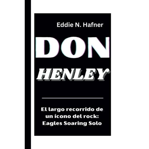 Don Henley: El Largo Recorrido De Un Ícono Del Rock: Eagles Soaring Solo