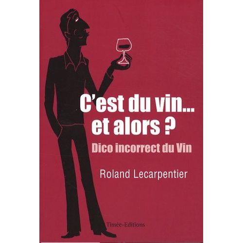C'est Du Vin - Et Alors ??? - Chroniques Désespérées Mais Salutaires D'un Marchand De Vin