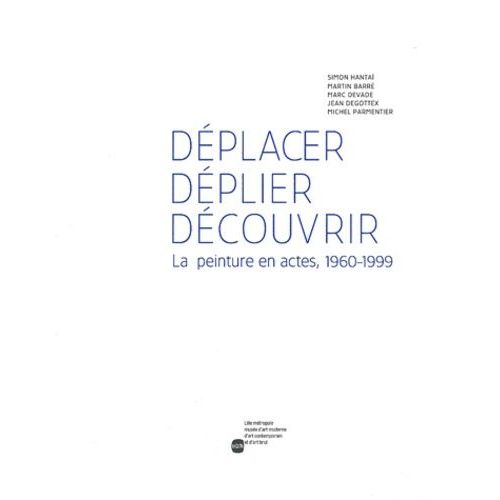 Déplacer, Déplier, Découvrir - La Peinture En Actes, 1960-1999