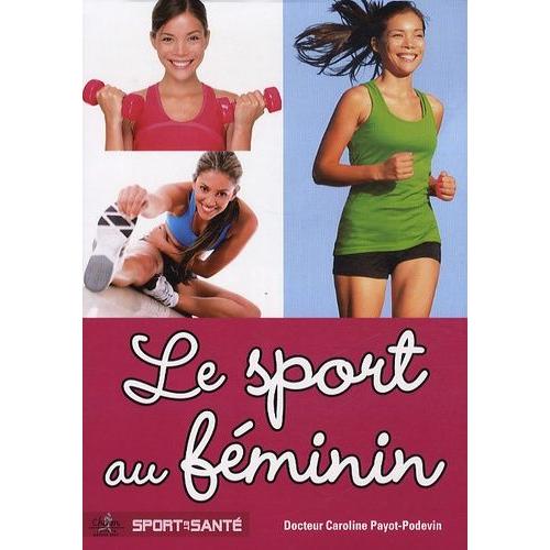 Le Sport Au Féminin - Pathologies Féminines Liées Au Sport : Traumatologie, Gynécologie, Nutrition, Dopage