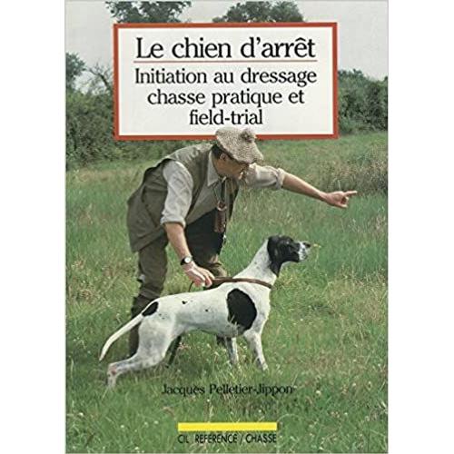 Le Chien D Arrêt - Initiation Au Dressage Chasse Pratique Et Field-Trial