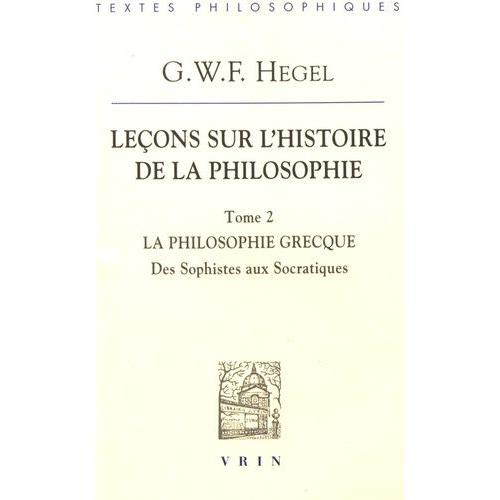 Leçons Sur L'histoire De La Philosophie - Tome 2, La Philosophie Grecque - Des Sophistes Aux Socratiques