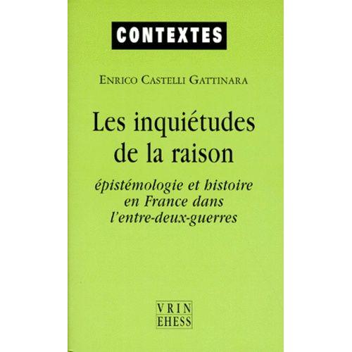 Les Inquietudes De La Raison - Epistémologie Et Histoire En France Dans L'entre-Deux-Guerres