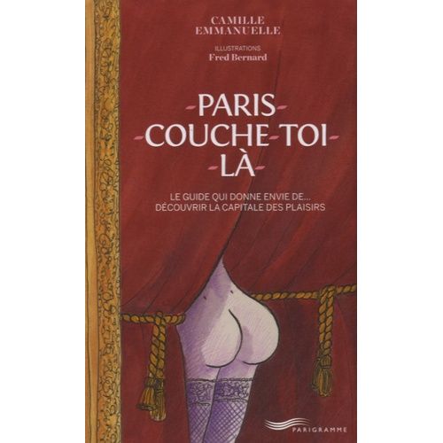 Paris Couche-Toi Là ! - Le Guide Qui Donne Envie De - Découvrir La Capitale Des Plaisirs