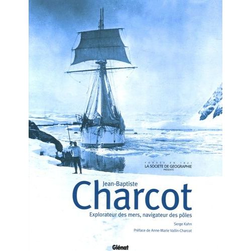 Jean-Baptiste Charcot - Explorateur Des Mers, Navigateur Des Pôles