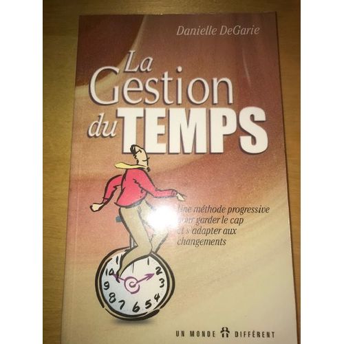 La Gestion Du Temps - Une Méthode Progressive Pour Garder Le Cap Et S'adapter Aux Changements