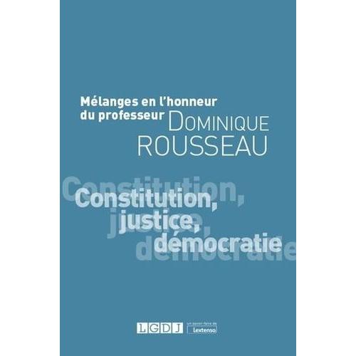 Mélanges En L'honneur Du Professeur Dominique Rousseau - Constitution, Justice, Démocratie