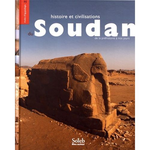 Histoire Et Civilisations Du Soudan - De La Préhistoire À Nos Jours