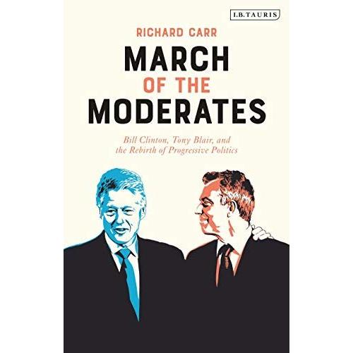 March Of The Moderates: Bill Clinton, Tony Blair, And The Rebirth Of Progressive Politics