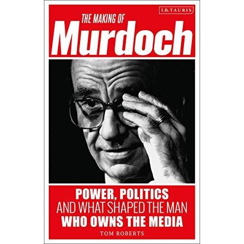 The Making Of Murdoch: Power, Politics And What Shaped The Man Who Owns The Media