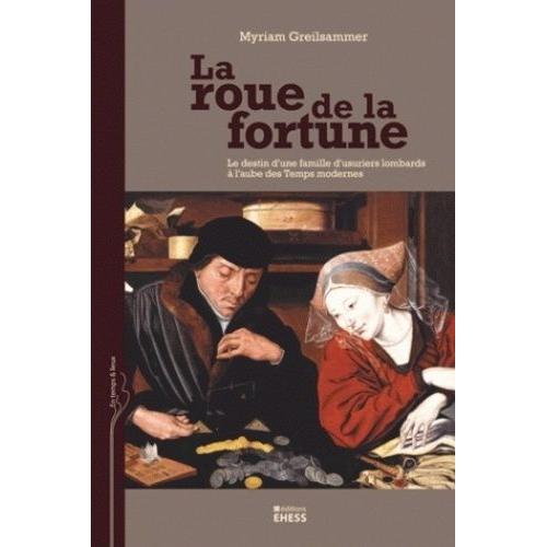 La Roue De La Fortune - Le Destin D'une Famille D'usuriers Lombards Dans Les Pays-Bas À L'aube Des Temps Modernes