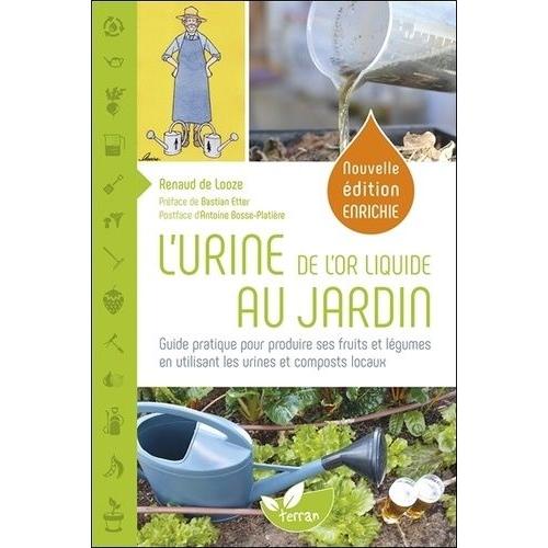 L'urine, De L'or Liquide Au Jardin - Guide Pratique Pour Produire Ses Fruits Et Légumes En Utilisant Les Urines Et Composts Locaux