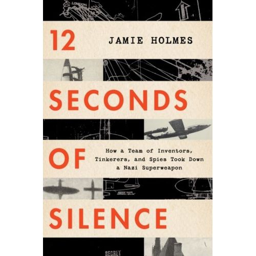 12 Seconds Of Silence: How A Team Of Inventors, Tinkerers, And Spies Took Down A Nazi Superweapon