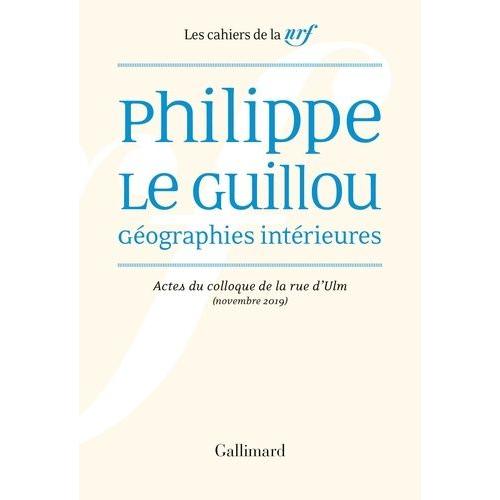 Philippe Le Guillou, Géographies Intérieures - Actes Du Colloque De La Rue D'ulm (Novembre 2019)