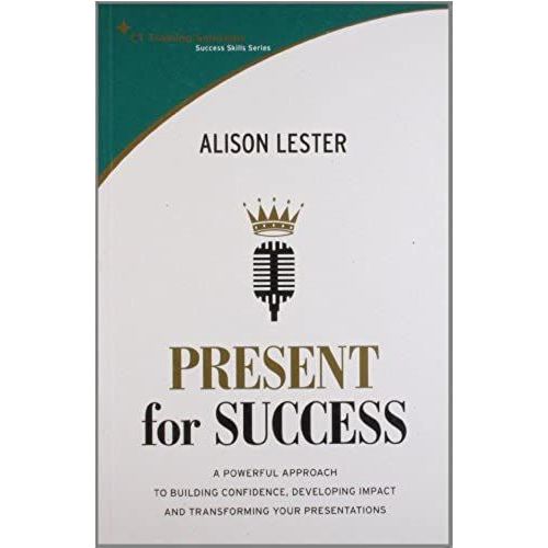 Present For Success: A Powerful Approach To Building Confidence, Developing Impact And Transforming Your Presentations (St Training Solutions Success Skills Series)