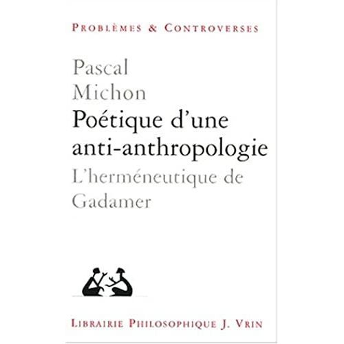 Poetique D'une Anti-Anthropologie: L'hermeneutique De Gadamer (Problemes & Controverses)