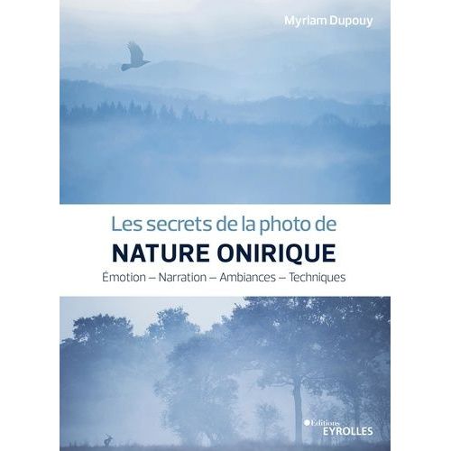 Les Secrets De La Photo De Nature Onirique - Emotion, Narration, Ambiances, Techniques