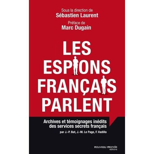 Les Espions Français Parlent - Archives Et Témoignages Inédits Des Services Secrets Français