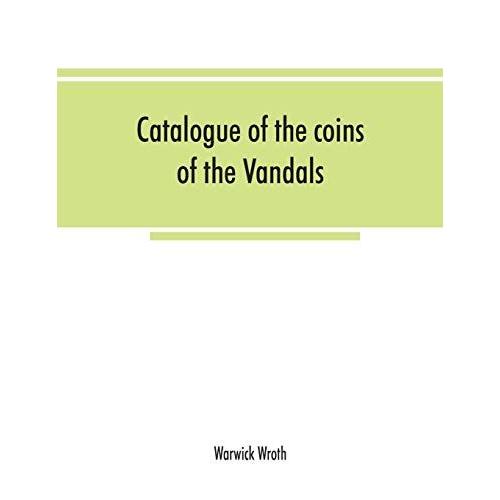 Catalogue Of The Coins Of The Vandals, Ostrogoths And Lombards, And Of The Empires Of Thessalonica, Nicaea And Trebizond In The British Museum