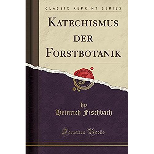 Fischbach, H: Katechismus Der Forstbotanik (Classic Reprint)