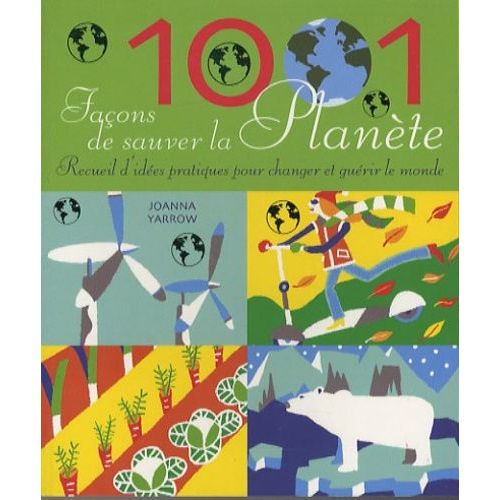 1001 Façons De Sauver La Planète - Recueil D'idées Pratiques Pour Changer Et Guérir Le Monde