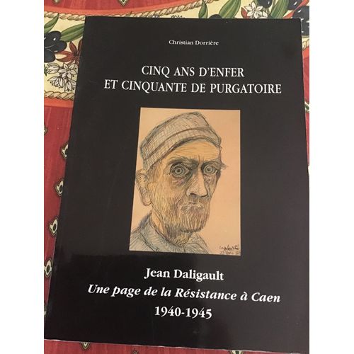 Cinq Ans D'enfer Et Cinquante De Purgatoire - Tome 1 - Jean Daligault, Une Page De La Résistance À Caen 1940-1945
