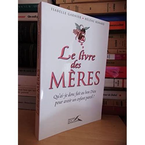 Le Livre Des Meres : Qu'ai-Je Donc Fait Au Bon Dieu Pour Avoir Un Enfant Pareil ?