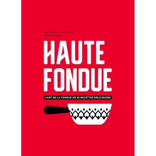 Haute Fondue - L'art De La Fondue En 52 Recettes Délicieuses