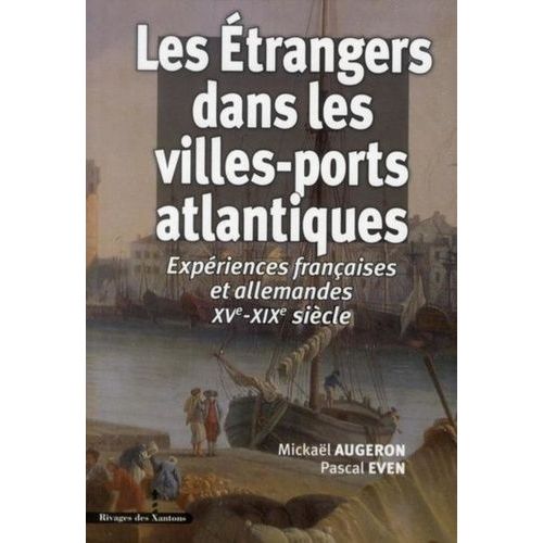 Les Etrangers Dans Les Villes-Ports Atlantiques - Expériences Françaises Et Allemandes Xve-Xixe Siècle