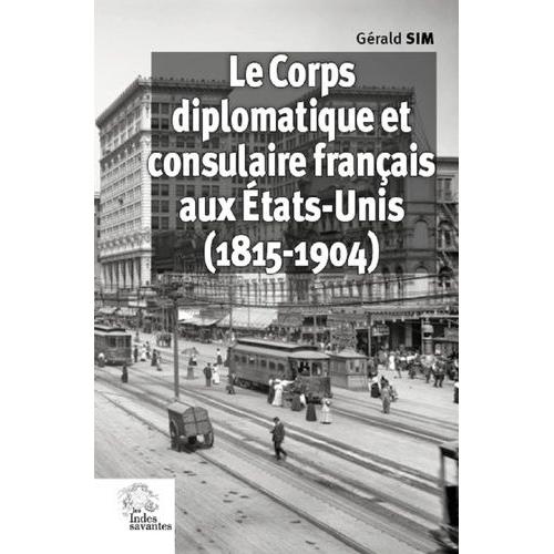 Le Corps Diplomatique Et Consulaire Français Aux Etats-Unis (1815-1904)