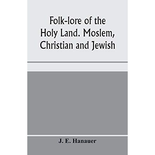 Folk-Lore Of The Holy Land. Moslem, Christian And Jewish