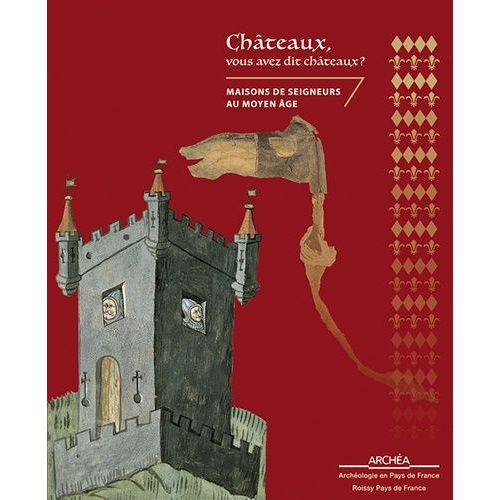 Châteaux, Vous Avez Dit Châteaux ? - Maisons De Seigneurs Au Moyen Age