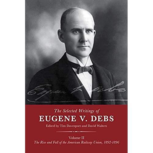 The Selected Works Of Eugene V. Debs Volume 2: The Rise And Fall Of The American Railway Union, 1892a 1896