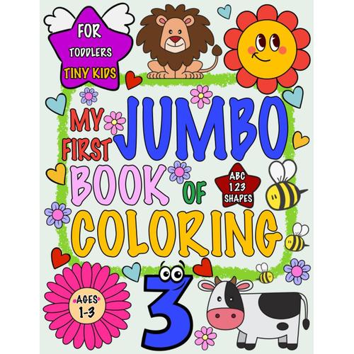 My First Jumbo Book Of Coloring For Toddlers 1-3 Tiny Kids: Doodling For Boys And Girls Ages 1,2,3 With Big, Simple, And Fun Outline Picture Coloring Pages Including Numbers, Letters, And Shapes.