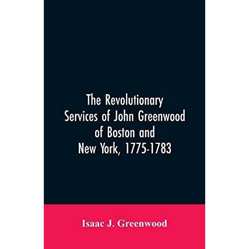 The Revolutionary Services Of John Greenwood Of Boston And New York, 1775-1783