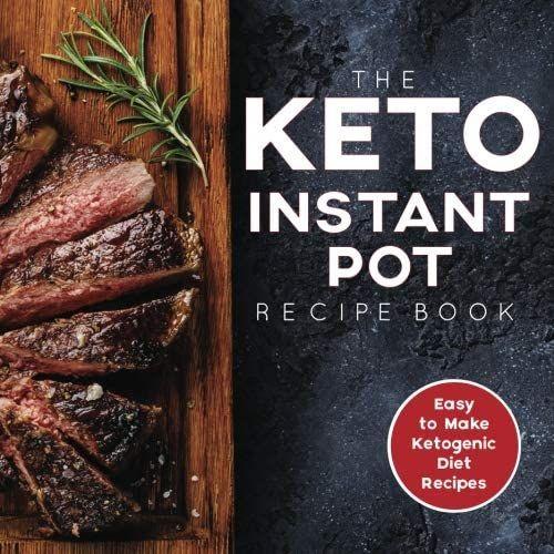 The Keto Instant Pot Recipe Book : Easy To Make Ketogenic Diet Recipes In The Instant Pot: A Keto Diet Cookbook For Beginners