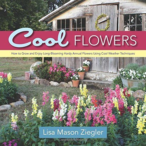 Cool Flowers: How To Grow And Enjoy Long-Blooming Hardy Annual Flowers Using Cool Weather Techniques