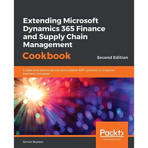 Extending Microsoft Dynamics 365 Finance And Supply Chain Management Cookbook, Second Edition