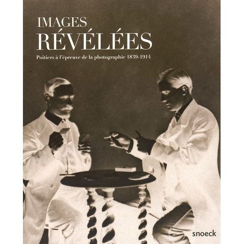 Images Révélées - Poitiers À L'épreuve De La Photographie (1839-1914)