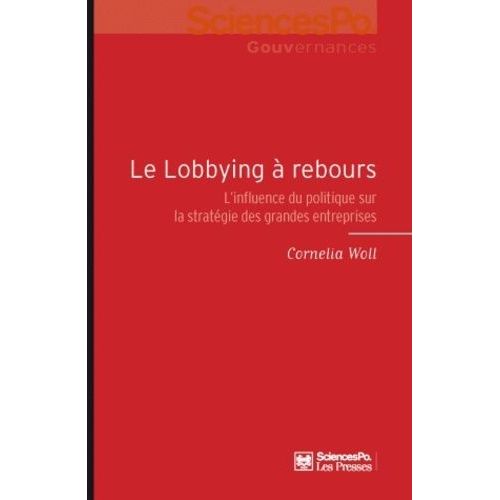 Le Lobbying À Rebours - L'influence Du Politique Sur La Stratégie Des Grandes Entreprises