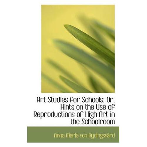 Art Studies For Schools: Or, Hints On The Use Of Reproductions Of High Art In The Schoolroom