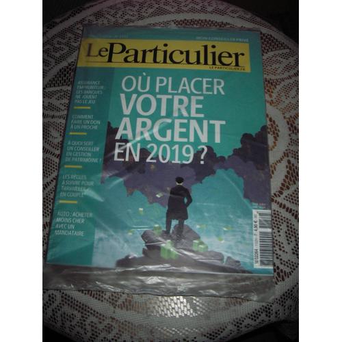 Le Particulier N°;1152, " Ou Placer Votre Argent En 2019 ".