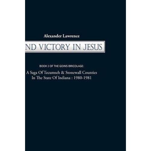 2nd Victory In Jesus: Book 3 Of The Goins Bricolage: A Saga Of Tecumseh & Stonewall Counties In The State Of Indiana: 1980-1981