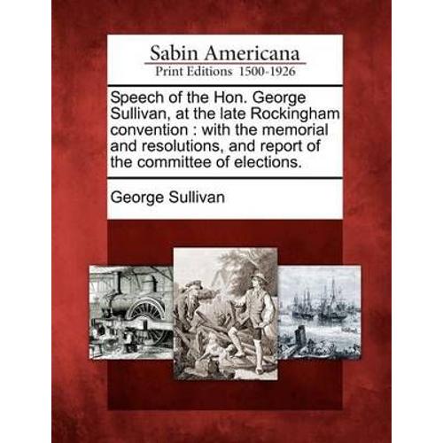 Speech Of The Hon. George Sullivan, At The Late Rockingham Convention: With The Memorial And Resolutions, And Report Of The Committee Of Elections.